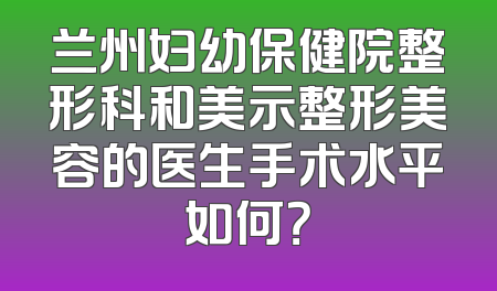 兰州妇幼保健院整形科和美示整形美容的医生手术水平如何？