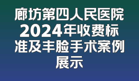 廊坊第四人民医院2024年收费标准及丰脸手术案例展示