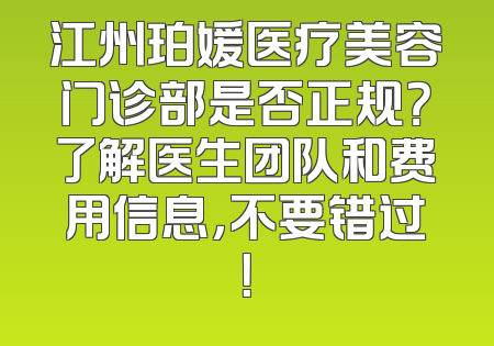江州珀媛医疗美容门诊部是否正规？了解医生团队和费用信息，不要错过！