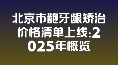 北京市龅牙龈矫治价格清单上线：2025年概览