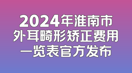 2024年淮南市外耳畸形矫正费用一览表官方发布