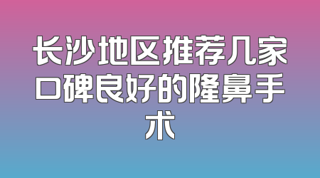 长沙地区推荐几家口碑良好的隆鼻手术