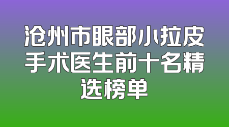 沧州市眼部小拉皮手术医生前十名精选榜单