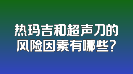 热玛吉和超声刀的风险因素有哪些？