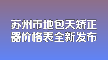 苏州市地包天矫正器价格表全新发布