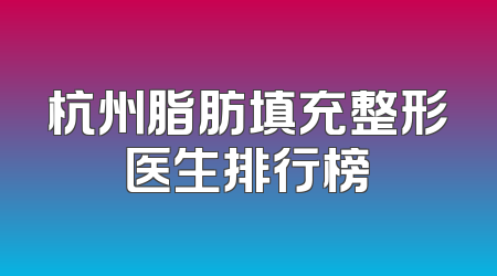 杭州脂肪填充整形医生排行榜