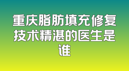 重庆脂肪填充修复技术精湛的医生是谁