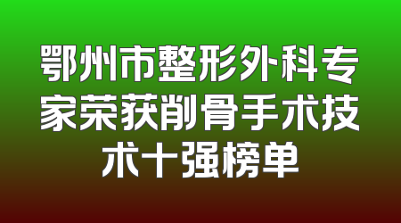 鄂州市整形外科专家荣获削骨手术技术十强榜单