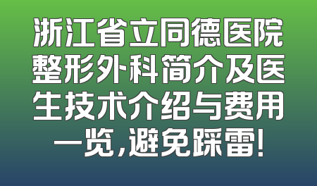 浙江省立同德医院整形外科简介及医生技术介绍与费用一览，避免踩雷！