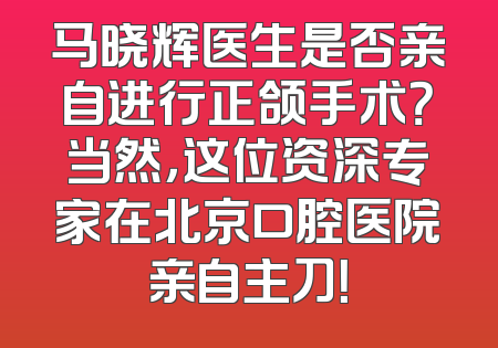马晓辉医生是否亲自进行正颌手术？当然，这位资深专家在北京口腔医院亲自主刀！