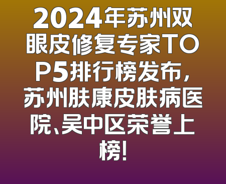 2024年苏州双眼皮修复专家TOP5排行榜发布，苏州肤康皮肤病医院、吴中区荣誉上榜！