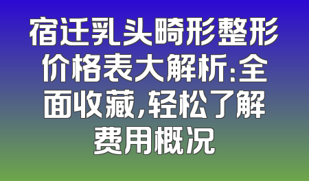 宿迁乳头畸形整形价格表大解析：全面收藏，轻松了解费用概况