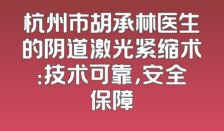 杭州市胡承林医生的阴道激光紧缩术：技术可靠，安全保障