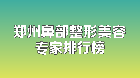 郑州鼻部整形美容专家排行榜