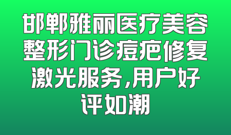 邯郸雅丽医疗美容整形门诊痘疤修复激光服务，用户好评如潮