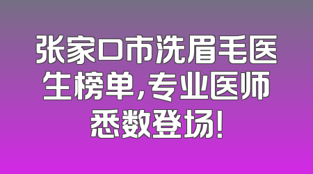 张家口市洗眉毛医生榜单，专业医师悉数登场！