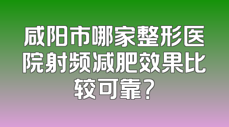 咸阳市哪家整形医院射频减肥效果比较可靠？