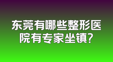 东莞有哪些整形医院有专家坐镇？