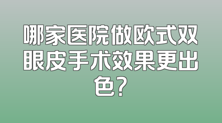 哪家医院做欧式双眼皮手术效果更出色？