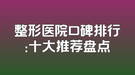 整形医院口碑排行：十大推荐盘点