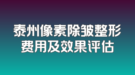 泰州像素除皱整形费用及效果评估