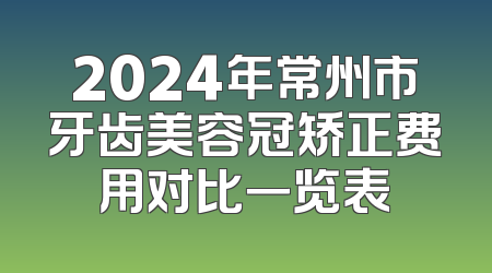 2024年常州市牙齿美容冠矫正费用对比一览表