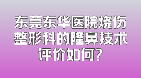 东莞东华医院烧伤整形科的隆鼻技术评价如何？
