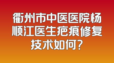 衢州市中医医院杨顺江医生疤痕修复技术如何？