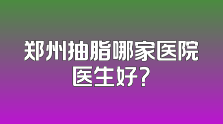 郑州抽脂哪家医院医生好？