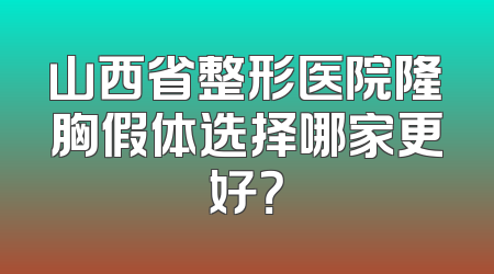 山西省整形医院隆胸假体选择哪家更好？