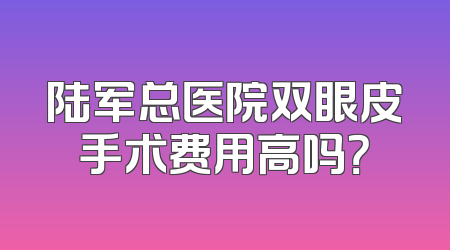 陆军总医院双眼皮手术费用高吗？