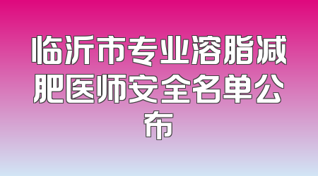 临沂市专业溶脂减肥医师安全名单公布