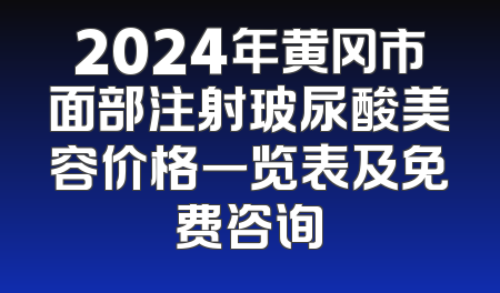 2024年黄冈市面部注射玻尿酸美容价格一览表及免费咨询