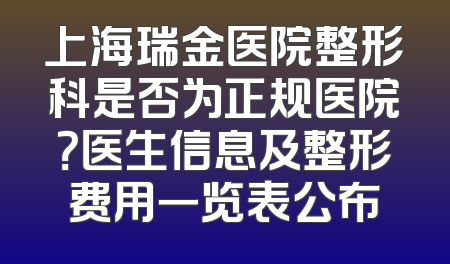 上海瑞金医院整形科是否为正规医院？医生信息及整形费用一览表公布