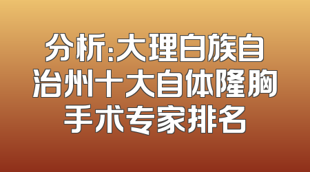 分析：大理白族自治州十大自体隆胸手术专家排名