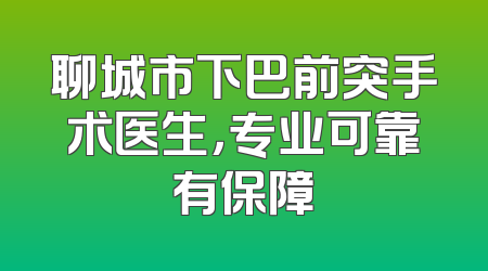 聊城市下巴前突手术医生，专业可靠有保障