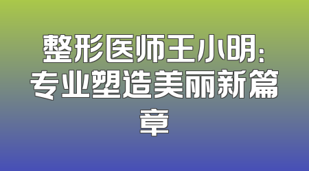 整形医师王小明：专业塑造美丽新篇章