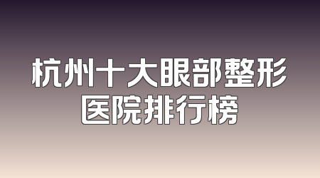 杭州十大眼部整形医院排行榜