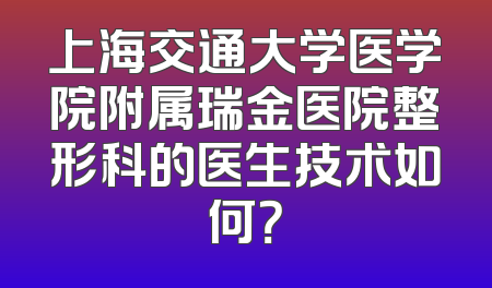 上海交通大学医学院附属瑞金医院整形科的医生技术如何？