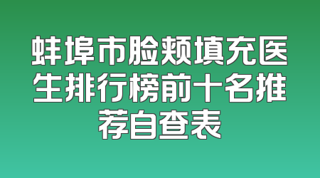 蚌埠市脸颊填充医生排行榜前十名推荐自查表