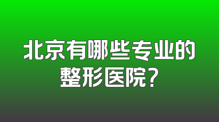 北京有哪些专业的整形医院？