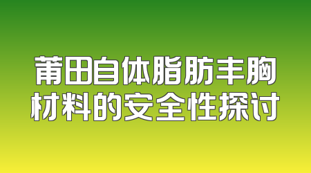 莆田自体脂肪丰胸材料的安全性探讨