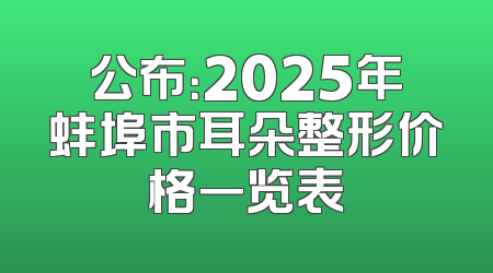公布：2025年蚌埠市耳朵整形价格一览表