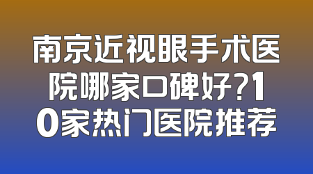南京近视眼手术医院哪家口碑好？10家热门医院推荐