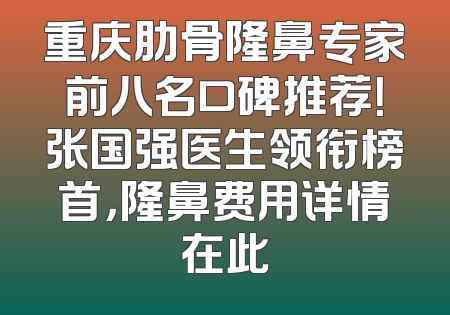 重庆肋骨隆鼻专家前八名口碑推荐！张国强医生领衔榜首，隆鼻费用详情在此