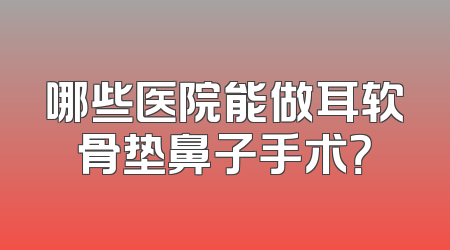 哪些医院能做耳软骨垫鼻子手术？