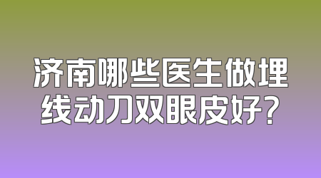 济南哪些医生做埋线动刀双眼皮好？