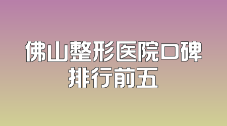 佛山整形医院口碑排行前五