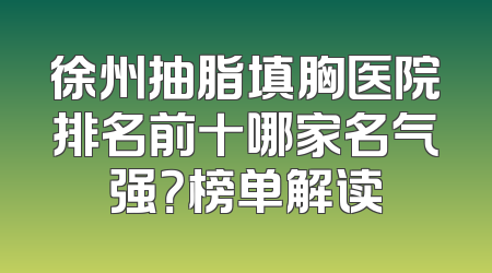 徐州抽脂填胸医院排名前十哪家名气强？榜单解读