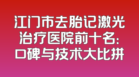 江门市去胎记激光治疗医院前十名：口碑与技术大比拼